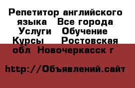 Репетитор английского языка - Все города Услуги » Обучение. Курсы   . Ростовская обл.,Новочеркасск г.